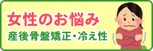 女性のお悩み・産後骨盤矯正・冷え性